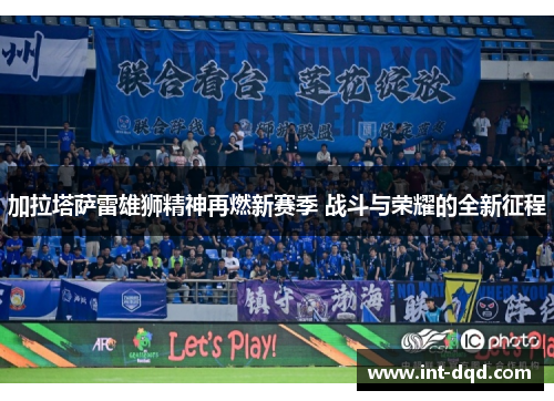 加拉塔萨雷雄狮精神再燃新赛季 战斗与荣耀的全新征程 加拉塔萨雷雄狮精神再燃新赛季 战斗与荣耀的全新征程