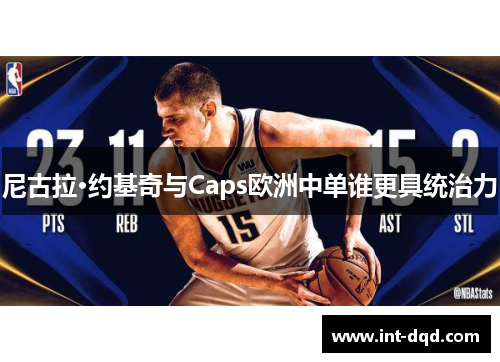 尼古拉·约基奇与Caps欧洲中单谁更具统治力 尼古拉·约基奇与Caps欧洲中单谁更具统治力