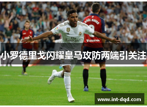 小罗德里戈闪耀皇马攻防两端引关注