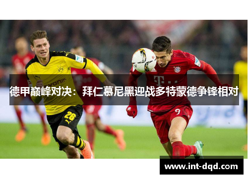 德甲巅峰对决:拜仁慕尼黑迎战多特蒙德争锋相对 德甲巅峰对决:拜仁慕尼黑迎战多特蒙德争锋相对
